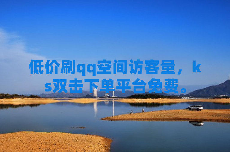低价刷qq空间访客量，ks双击下单平台免费。