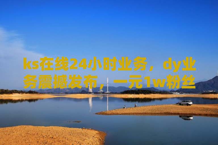 ks在线24小时业务，dy业务震撼发布，一元1w粉丝不掉粉。