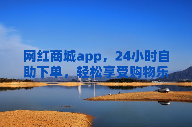 网红商城app，24小时自助下单，轻松享受购物乐趣。