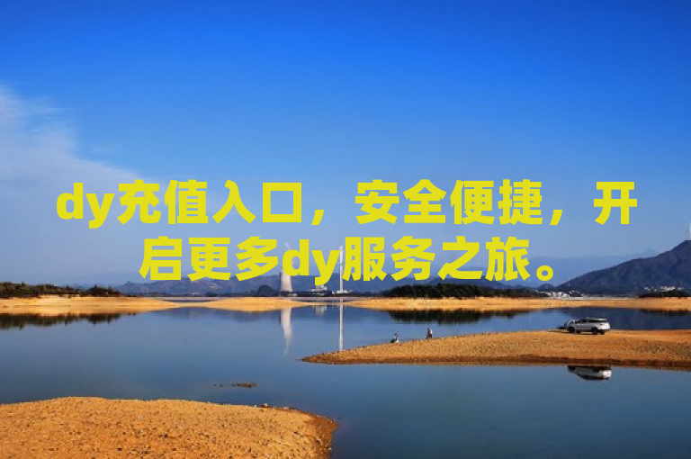 dy充值入口，安全便捷，开启更多dy服务之旅。