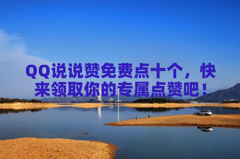 QQ说说赞免费点十个，快来领取你的专属点赞吧！