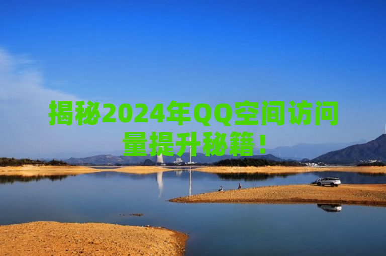 揭秘2024年QQ空间访问量提升秘籍！