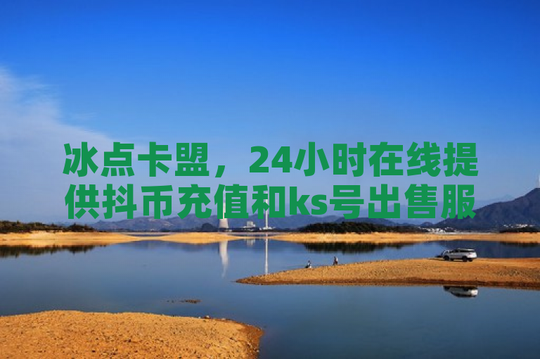 冰点卡盟，24小时在线提供抖币充值和ks号出售服务。