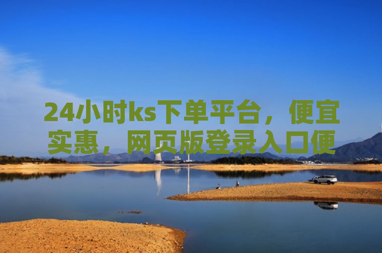 24小时ks下单平台，便宜实惠，网页版登录入口便捷。