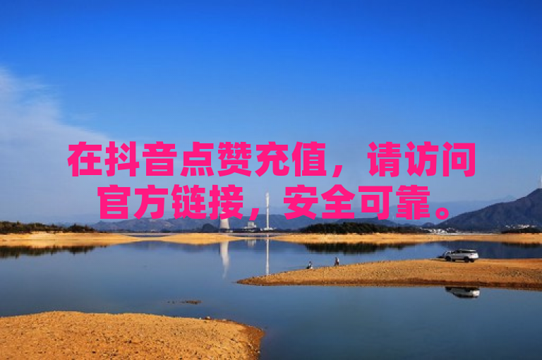 在抖音点赞充值，请访问官方链接，安全可靠。