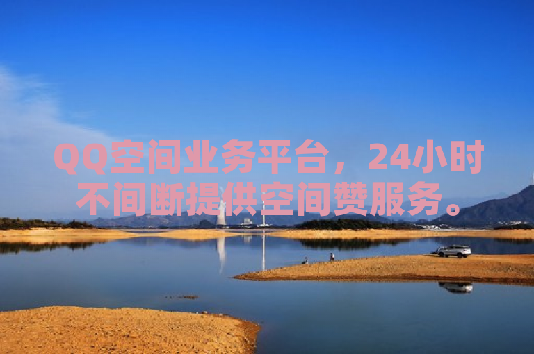 QQ空间业务平台，24小时不间断提供空间赞服务。