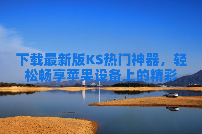 下载最新版KS热门神器，轻松畅享苹果设备上的精彩内容。