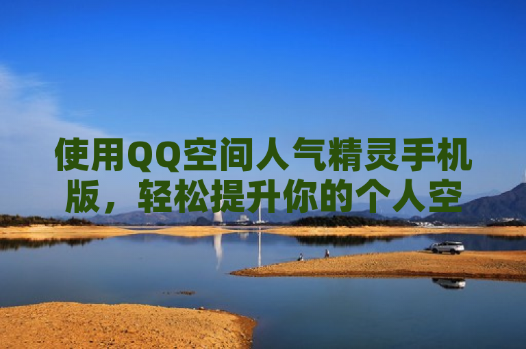 使用QQ空间人气精灵手机版，轻松提升你的个人空间人气。