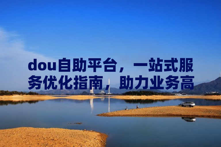 dou自助平台，一站式服务优化指南，助力业务高效运行。