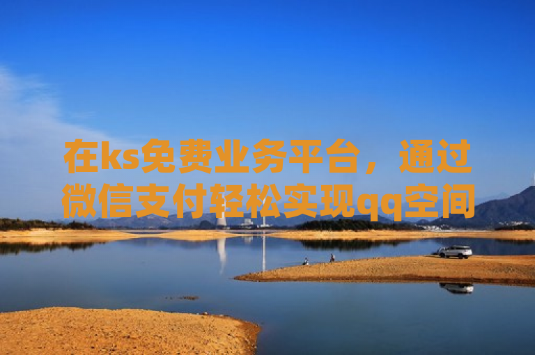 在ks免费业务平台，通过微信支付轻松实现qq空间秒赞。