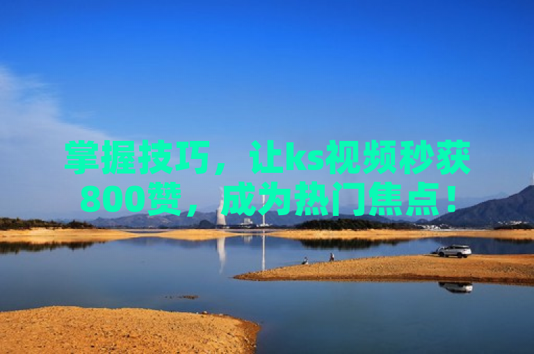 掌握技巧，让ks视频秒获800赞，成为热门焦点！