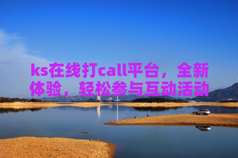 ks在线打call平台，全新体验，轻松参与互动活动。