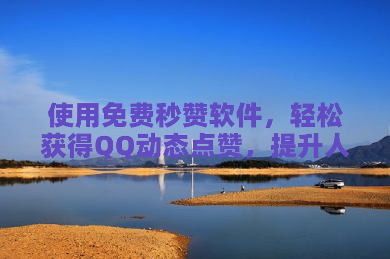 使用免费秒赞软件，轻松获得QQ动态点赞，提升人气。