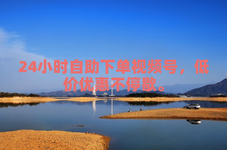 24小时自助下单视频号，低价优惠不停歇。