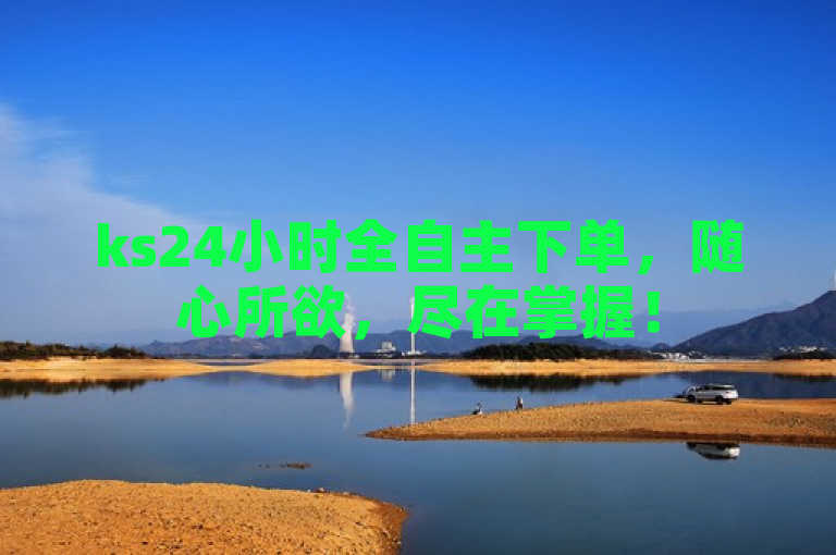 ks24小时全自主下单，随心所欲，尽在掌握！