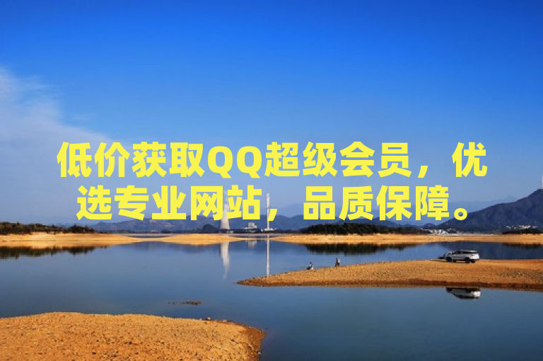 低价获取QQ超级会员，优选专业网站，品质保障。