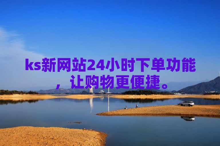 ks新网站24小时下单功能，让购物更便捷。