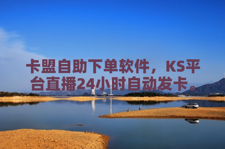卡盟自助下单软件，KS平台直播24小时自动发卡。