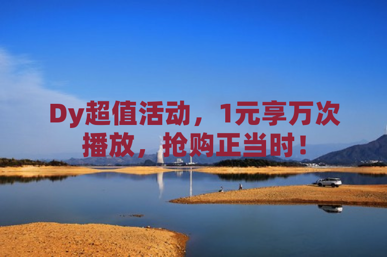 Dy超值活动，1元享万次播放，抢购正当时！