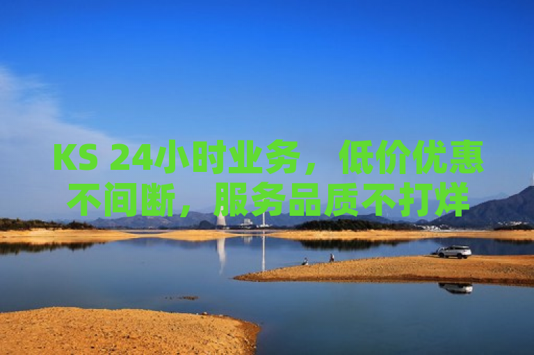 KS 24小时业务，低价优惠不间断，服务品质不打烊。