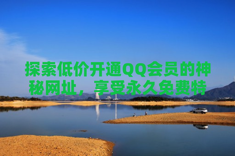 探索低价开通QQ会员的神秘网址，享受永久免费特权。