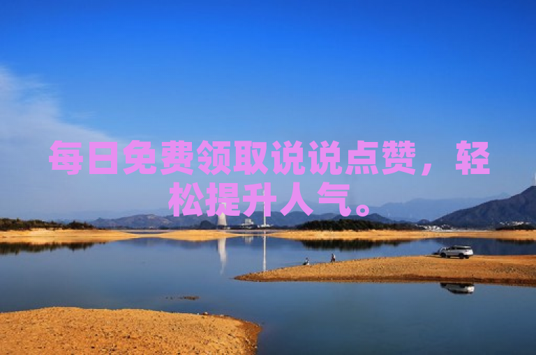 每日免费领取说说点赞，轻松提升人气。