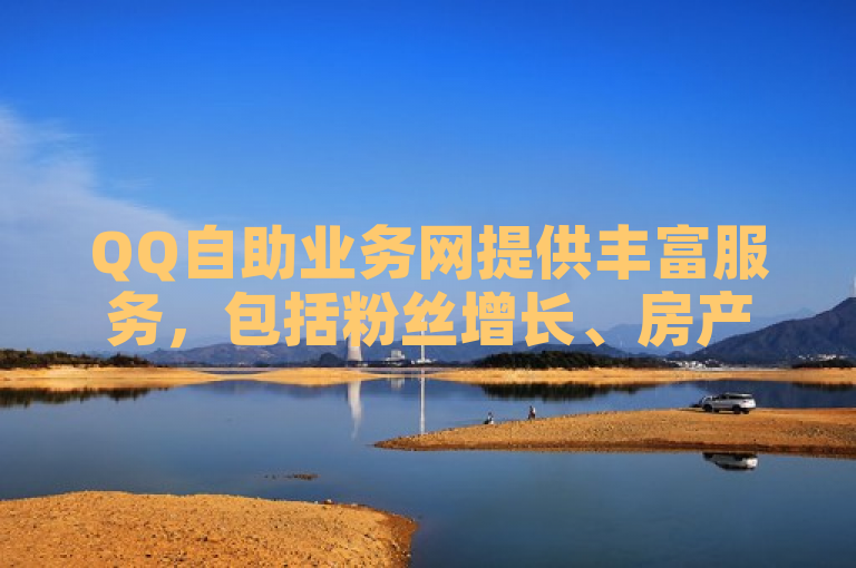 QQ自助业务网提供丰富服务，包括粉丝增长、房产装修探索等。