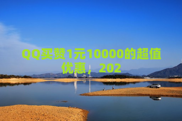 QQ买赞1元10000的超值优惠，2025必学，快来抢购！！