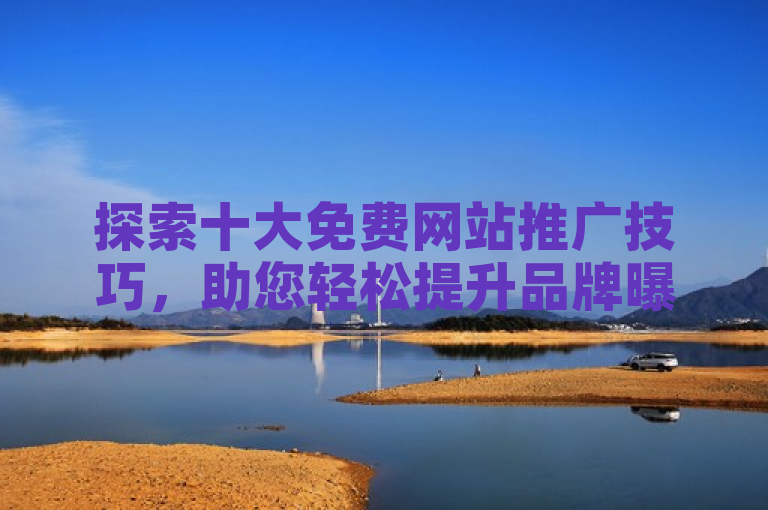 探索十大免费网站推广技巧，助您轻松提升品牌曝光度。