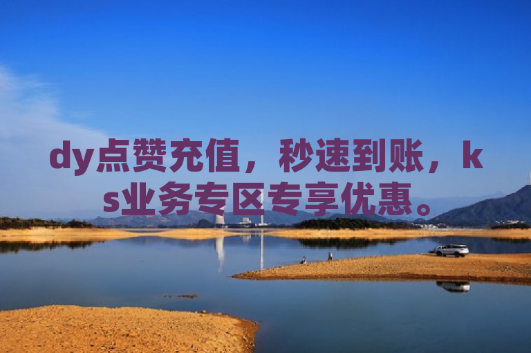 dy点赞充值，秒速到账，ks业务专区专享优惠。
