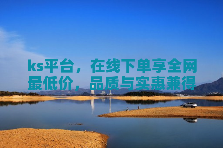ks平台，在线下单享全网最低价，品质与实惠兼得。