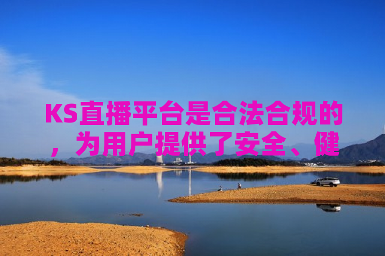 KS直播平台是合法合规的，为用户提供了安全、健康的网络环境。