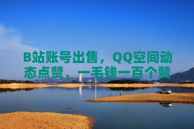 B站账号出售，QQ空间动态点赞，一毛钱一百个赞，自助下单。