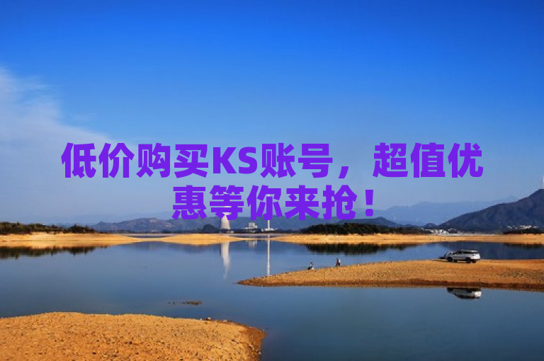 低价购买KS账号，超值优惠等你来抢！
