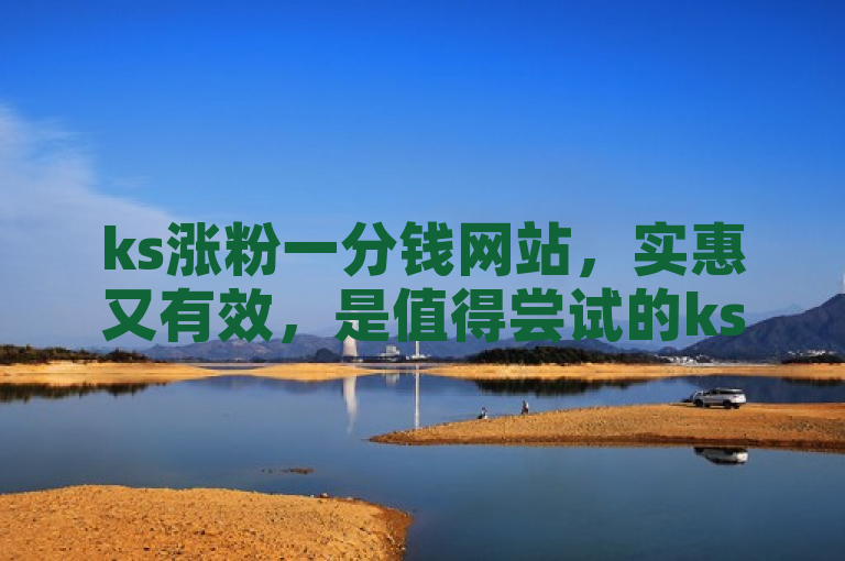 ks涨粉一分钱网站，实惠又有效，是值得尝试的ks粉丝增长方法。