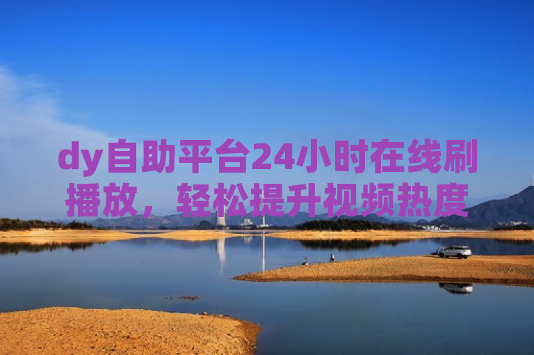 dy自助平台24小时在线刷播放，轻松提升视频热度。