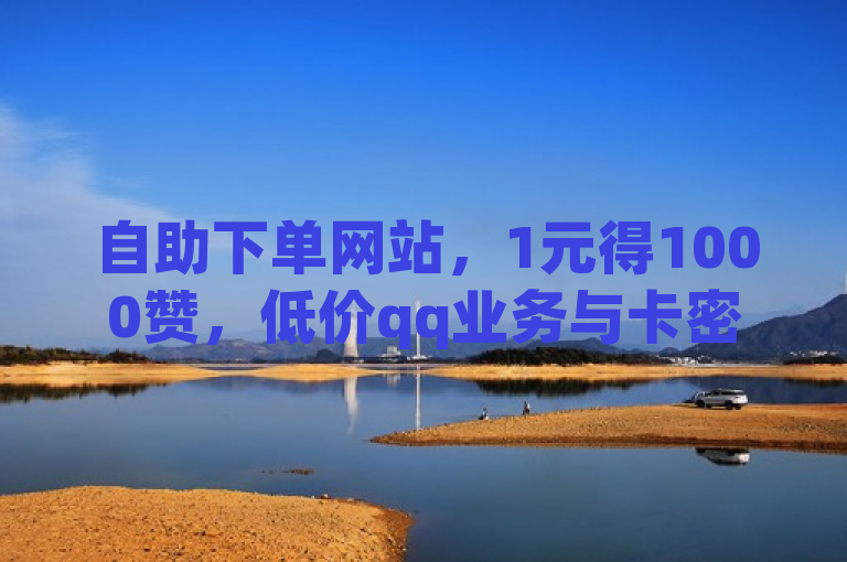 自助下单网站，1元得1000赞，低价qq业务与卡密货源一站式解决。