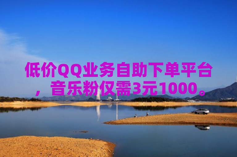 低价QQ业务自助下单平台，音乐粉仅需3元1000。
