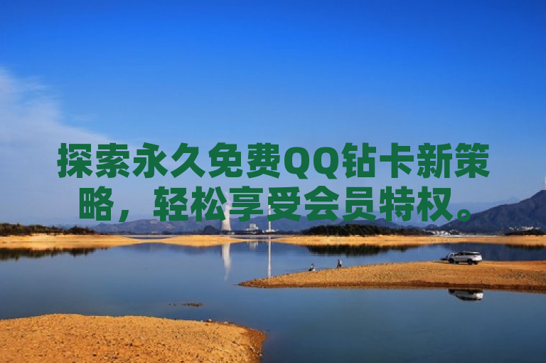 探索永久免费QQ钻卡新策略，轻松享受会员特权。