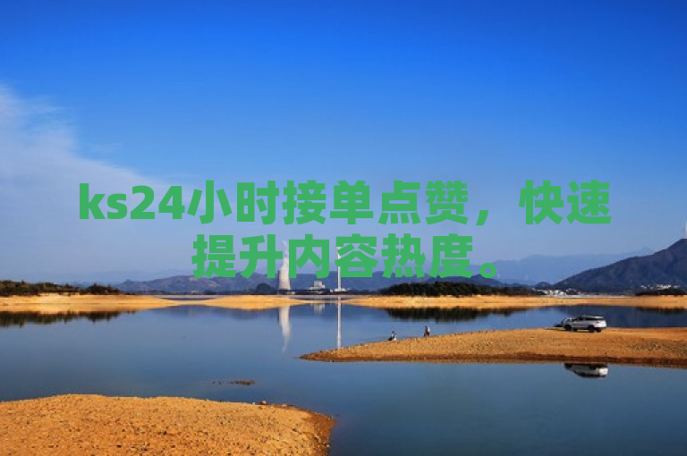 ks24小时接单点赞，快速提升内容热度。