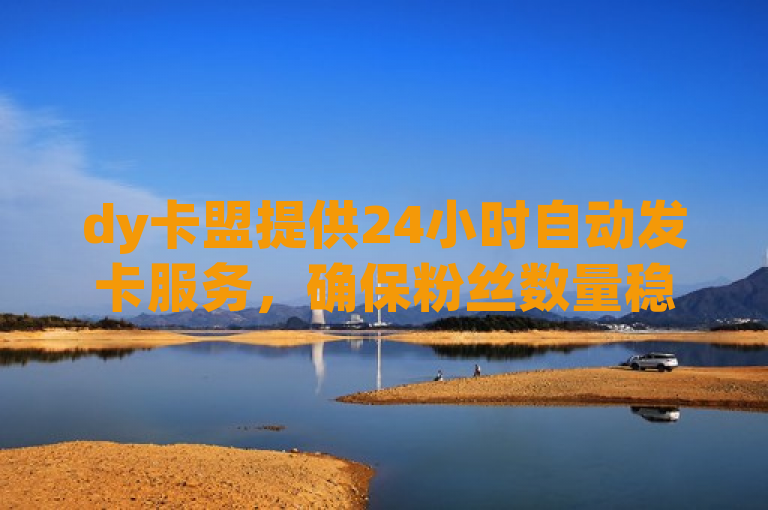 dy卡盟提供24小时自动发卡服务，确保粉丝数量稳定。