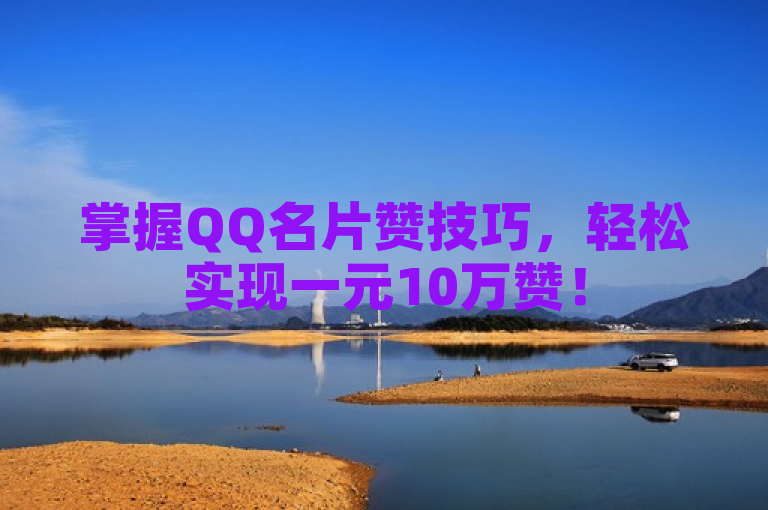 掌握QQ名片赞技巧，轻松实现一元10万赞！