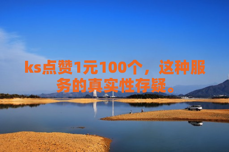 ks点赞1元100个，这种服务的真实性存疑。