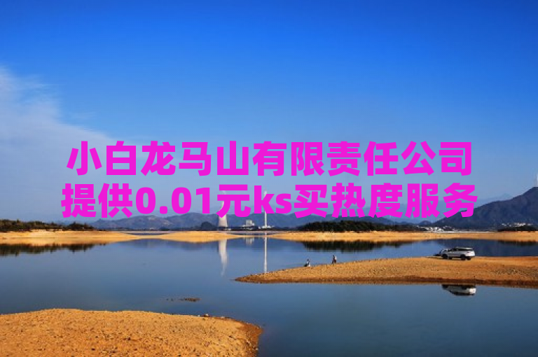 小白龙马山有限责任公司提供0.01元ks买热度服务，吸引众多用户关注。