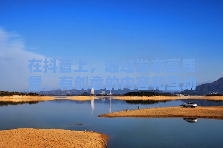在抖音上，通过发布高质量、有创意的内容和互动来吸引粉丝和流量。