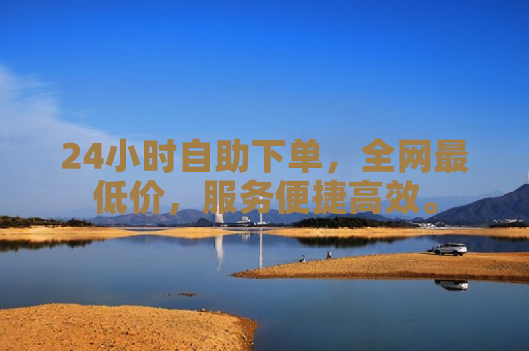 24小时自助下单，全网最低价，服务便捷高效。