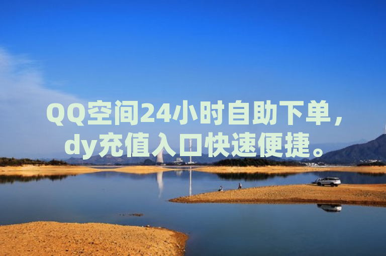 QQ空间24小时自助下单，dy充值入口快速便捷。