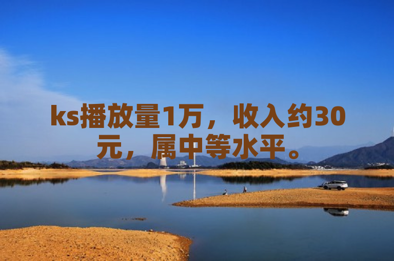 ks播放量1万，收入约30元，属中等水平。