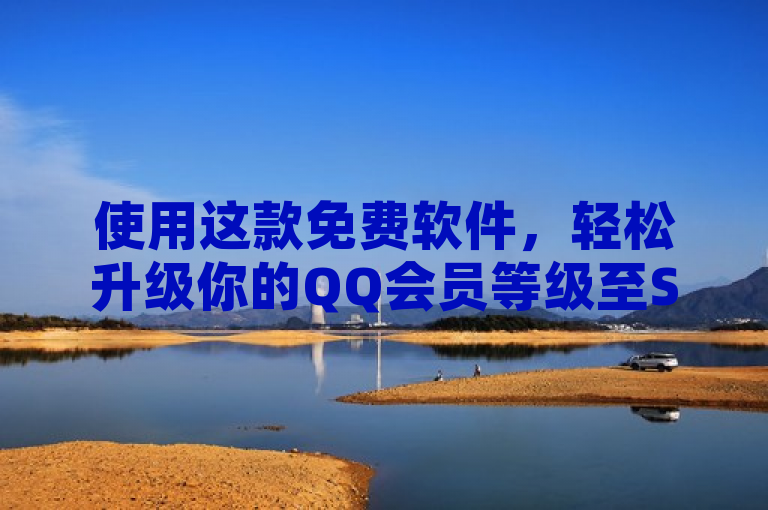 使用这款免费软件，轻松升级你的QQ会员等级至SVIP。