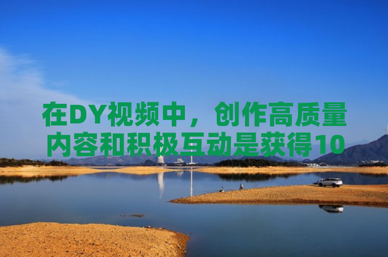 在DY视频中，创作高质量内容和积极互动是获得1000个点赞的关键。